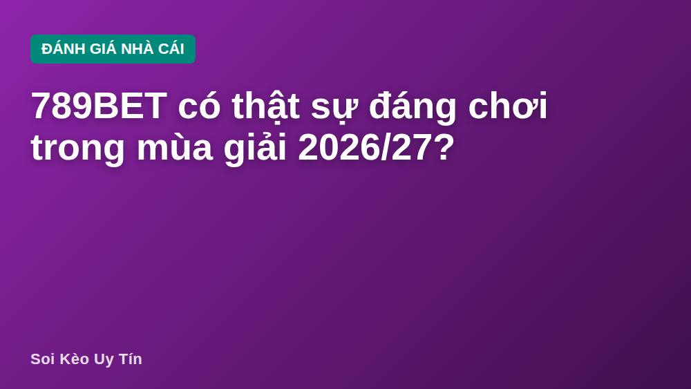 789BET có thật sự đáng chơi trong mùa giải 2026/27?