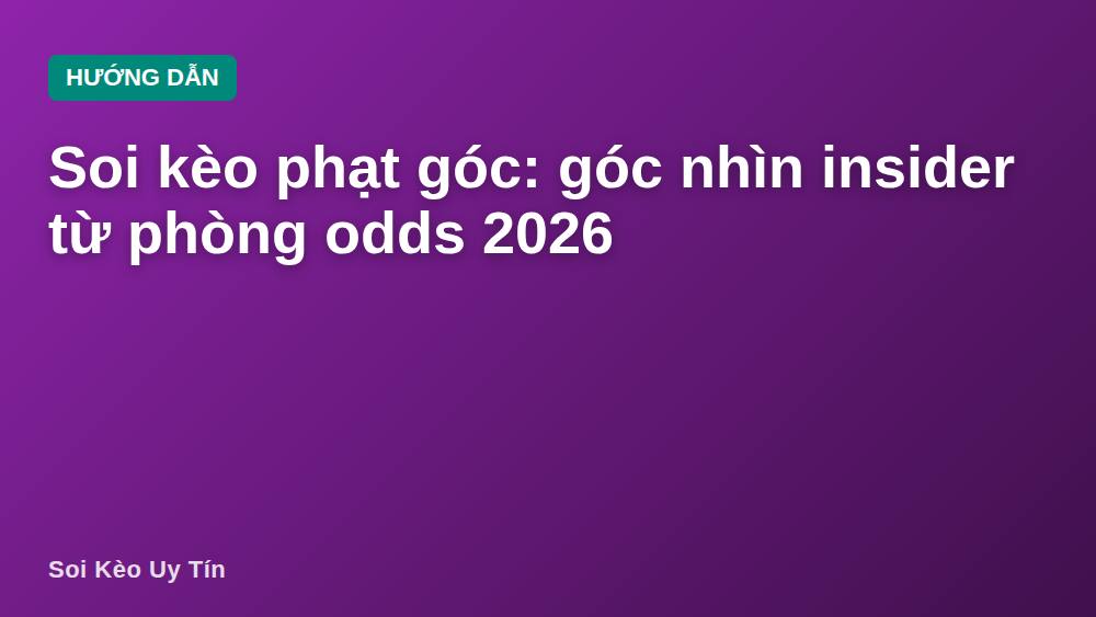 Soi kèo phạt góc: góc nhìn insider từ phòng odds 2026