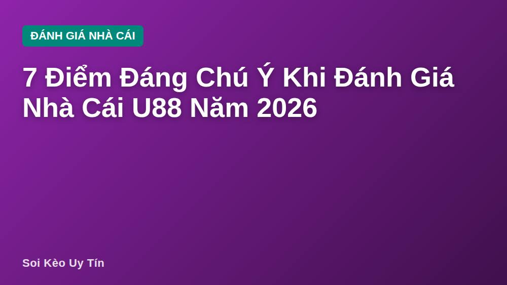 7 Điểm Đáng Chú Ý Khi Đánh Giá Nhà Cái U88 Năm 2026