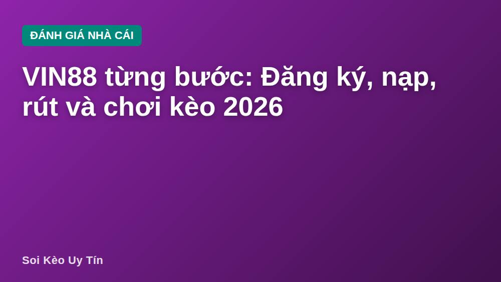VIN88 từng bước: Đăng ký, nạp, rút và chơi kèo 2026