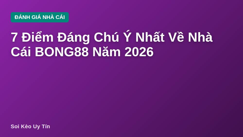 7 Điểm Đáng Chú Ý Nhất Về Nhà Cái BONG88 Năm 2026