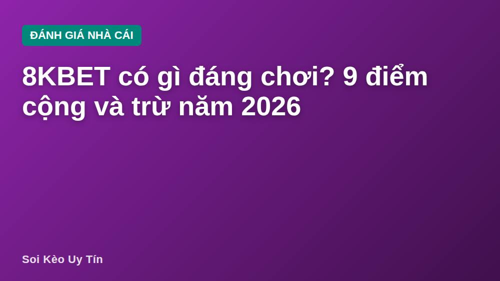 8KBET có gì đáng chơi? 9 điểm cộng và trừ năm 2026