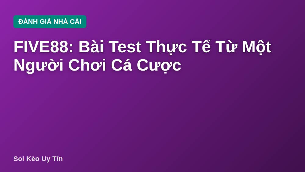 FIVE88: Bài Test Thực Tế Từ Một Người Chơi Cá Cược