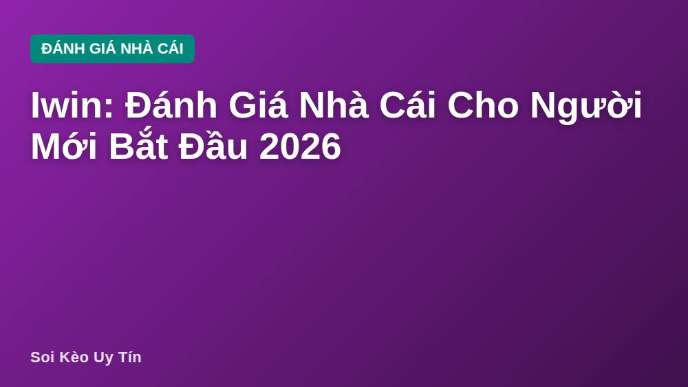Iwin: Đánh Giá Nhà Cái Cho Người Mới Bắt Đầu 2026